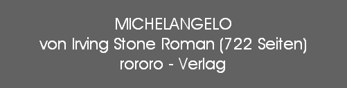 MICHELANGELO
von Irving Stone Roman (722 Seiten)
rororo - Verlag